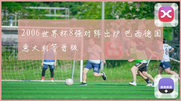 2006世界杯8强对阵出炉 巴西德国意大利等晋级