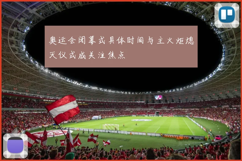 奥运会闭幕式具体时间与主火炬熄灭仪式成关注焦点