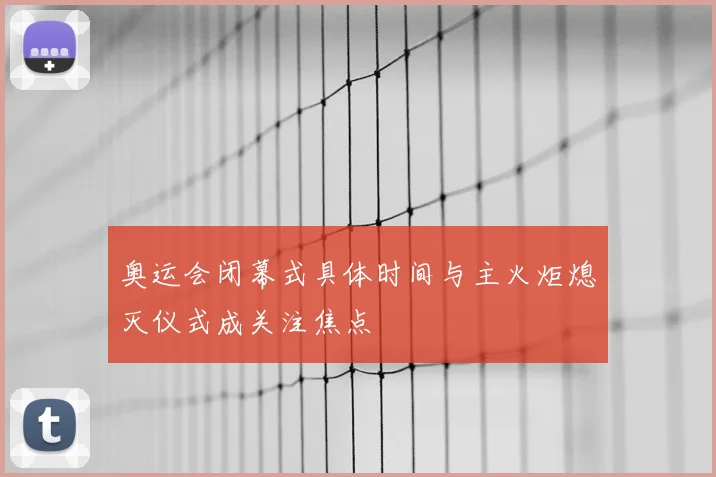 奥运会闭幕式具体时间与主火炬熄灭仪式成关注焦点