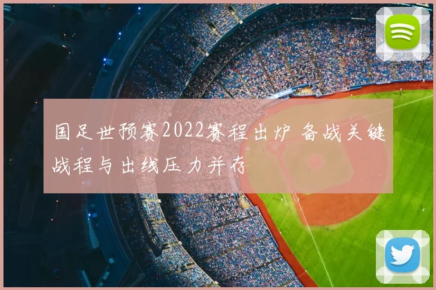 国足世预赛2022赛程出炉 备战关键战程与出线压力并存