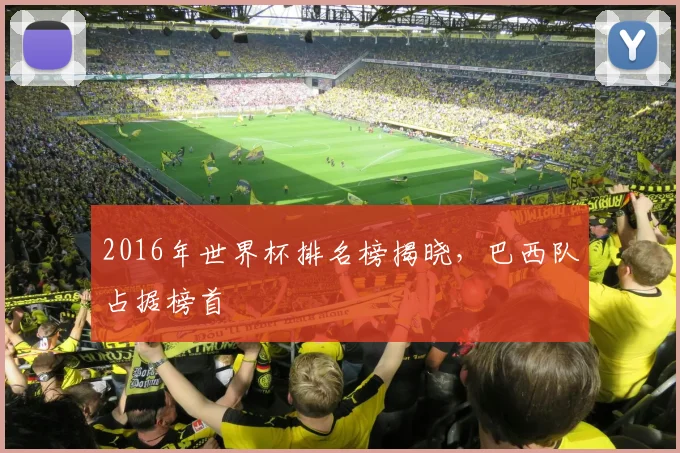 2016年世界杯排名榜揭晓,巴西队占据榜首