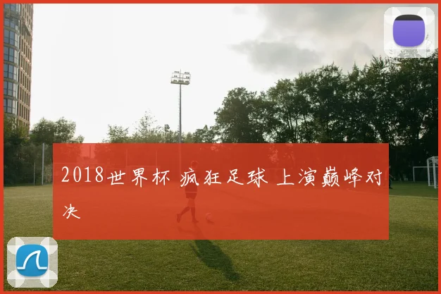 2018世界杯 疯狂足球 上演巅峰对决