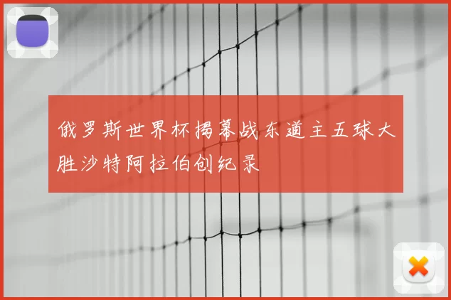 俄罗斯世界杯揭幕战东道主五球大胜沙特阿拉伯创纪录