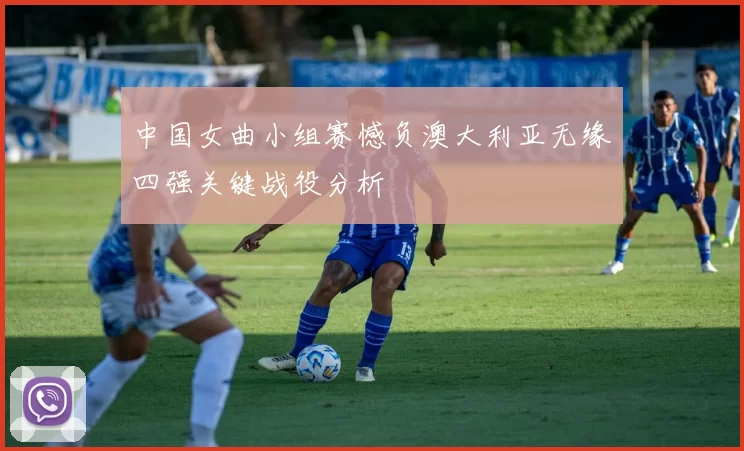 中国女曲小组赛憾负澳大利亚无缘四强关键战役分析