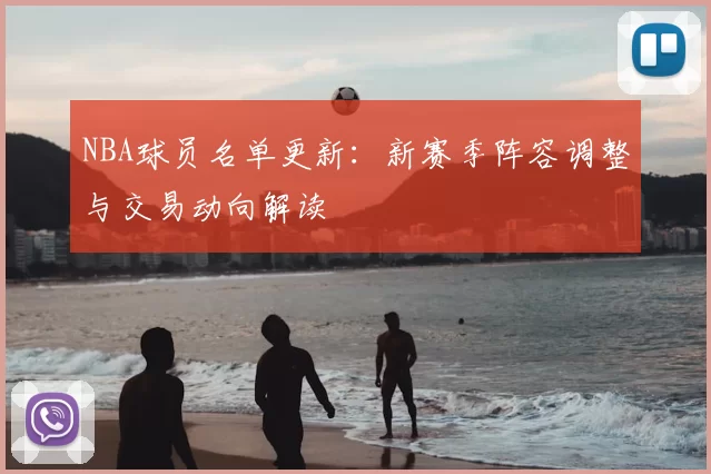 NBA球员名单更新：新赛季阵容调整与交易动向解读