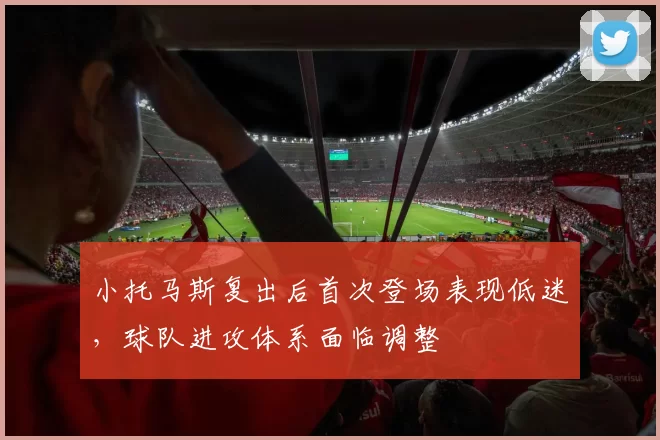 小托马斯复出后首次登场表现低迷，球队进攻体系面临调整