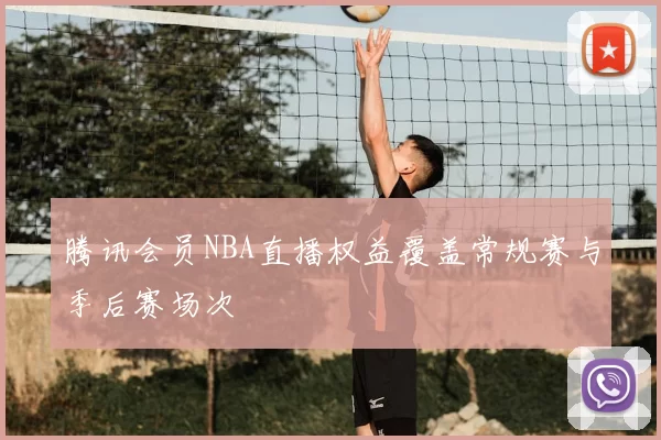 腾讯会员NBA直播权益覆盖常规赛与季后赛场次