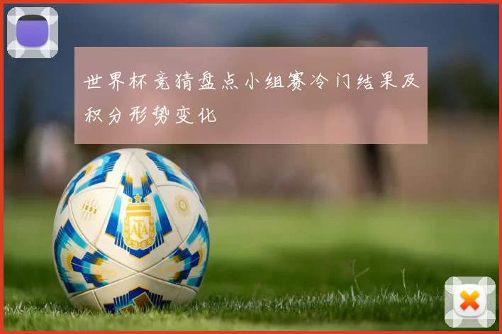 世界杯竞猜盘点小组赛冷门结果及积分形势变化