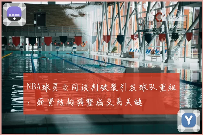 NBA球员合同谈判破裂引发球队重组,薪资结构调整成交易关键