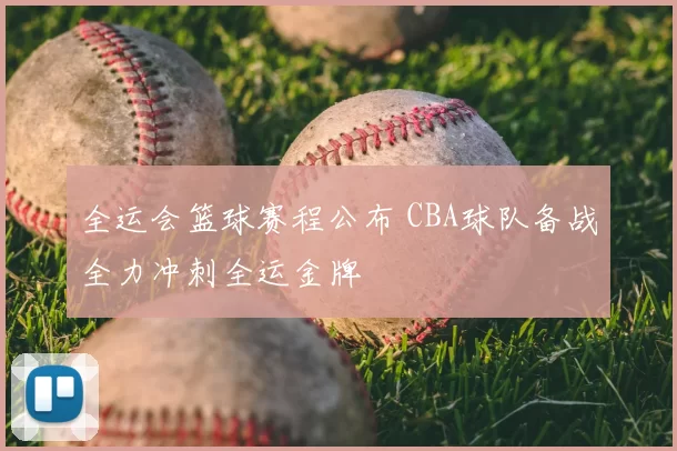 全运会篮球赛程公布 CBA球队备战全力冲刺全运金牌