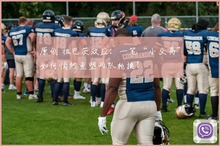 原创 祖巴茨效应:一笔“小交易”如何悄然重塑两队轮换!