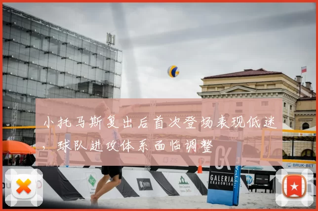 小托马斯复出后首次登场表现低迷，球队进攻体系面临调整