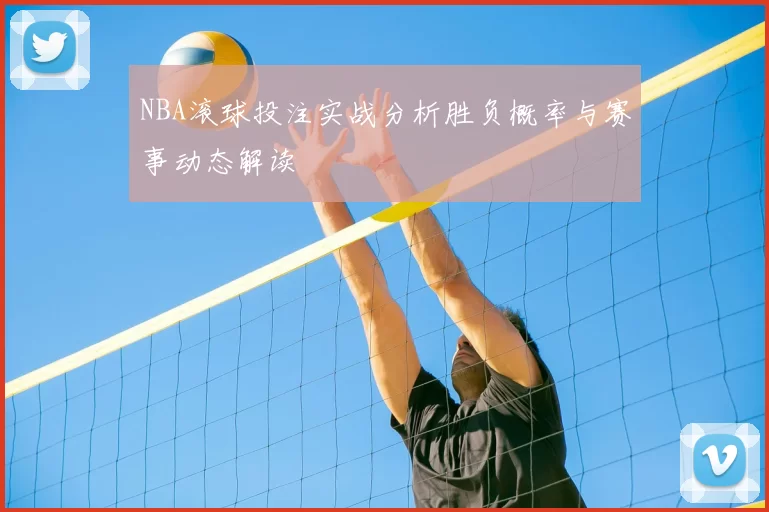 NBA滚球投注实战分析胜负概率与赛事动态解读