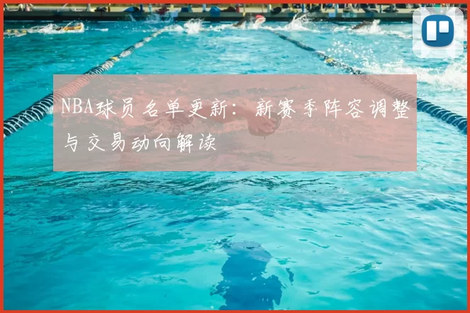 NBA球员名单更新:新赛季阵容调整与交易动向解读