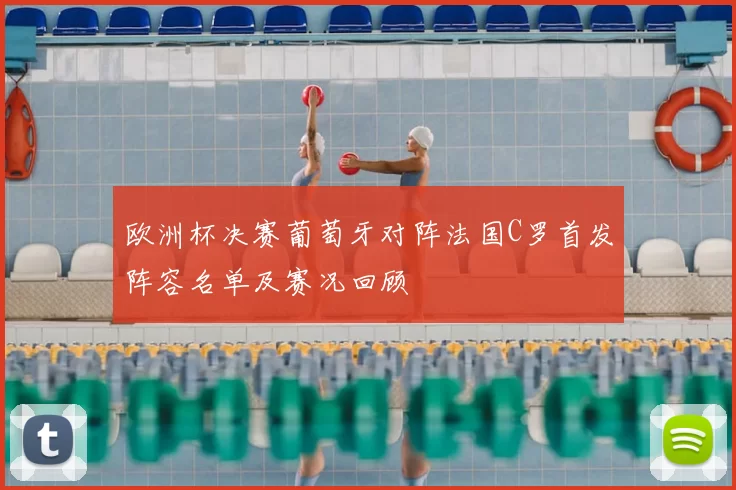 欧洲杯决赛葡萄牙对阵法国C罗首发阵容名单及赛况回顾