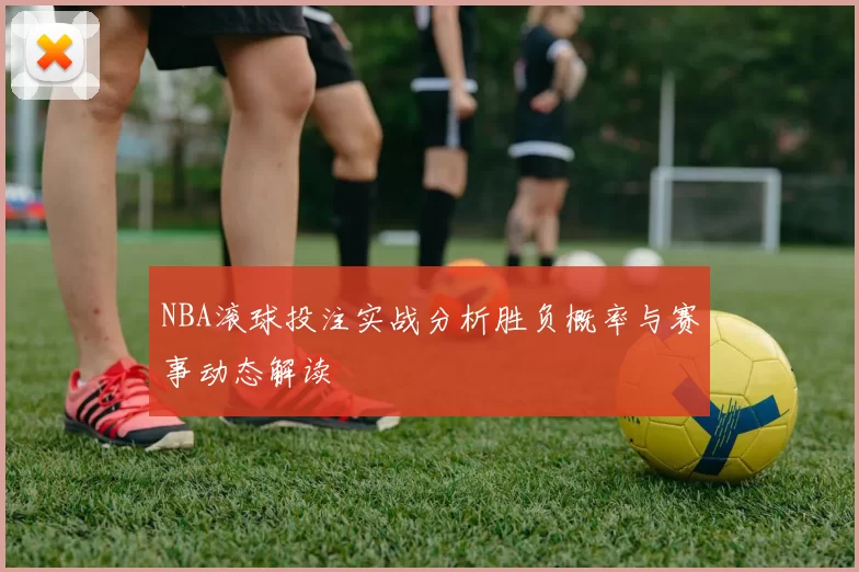 NBA滚球投注实战分析胜负概率与赛事动态解读